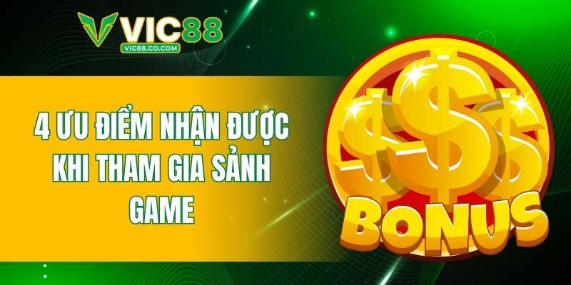 4 ưu điểm nhận được khi tham gia sảnh game