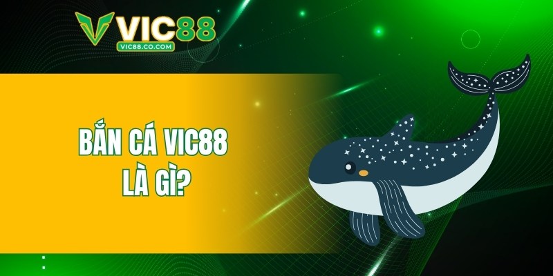 Bắn cá VIC88 là gì?