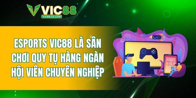 Esports VIC88 là sân chơi quy tụ hàng ngàn hội viên chuyên nghiệp