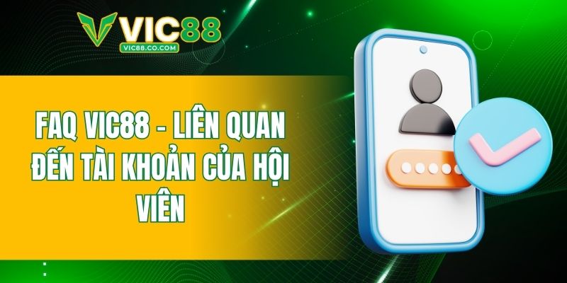 FAQ VIC88 - Liên quan đến tài khoản của hội viên