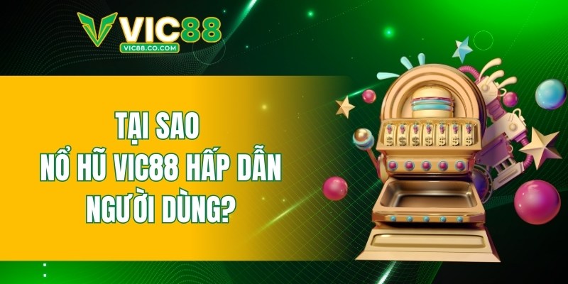 Tại sao nổ hũ VIC88 hấp dẫn người dùng?